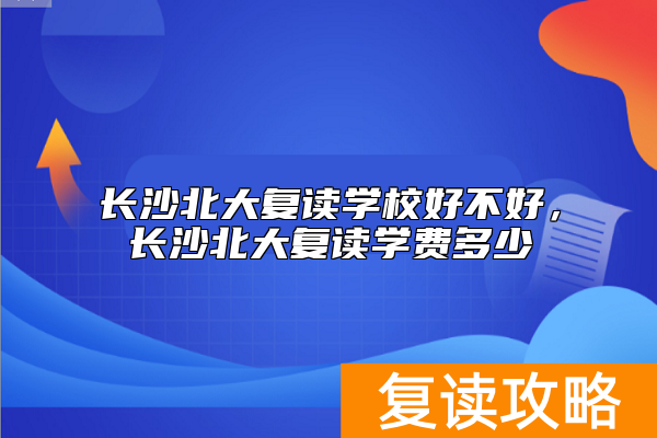 长沙北大复读学校好不好，长沙北大复读学费多少