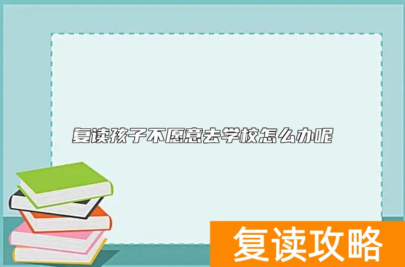 复读孩子不愿意去学校怎么办呢