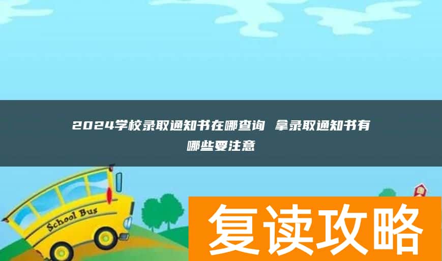 2024学校录取通知书在哪查询 拿录取通知书有哪些要注意