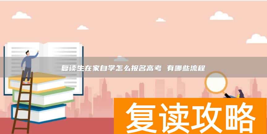 复读生在家自学报名高考的流程与注意事项详解