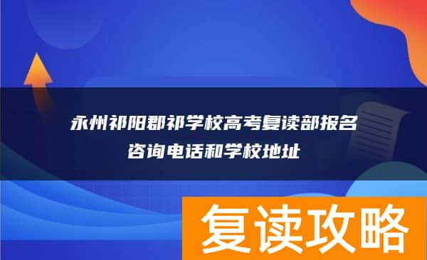 永州祁阳郡祁学校高考复读部报名咨询电话和学校地址