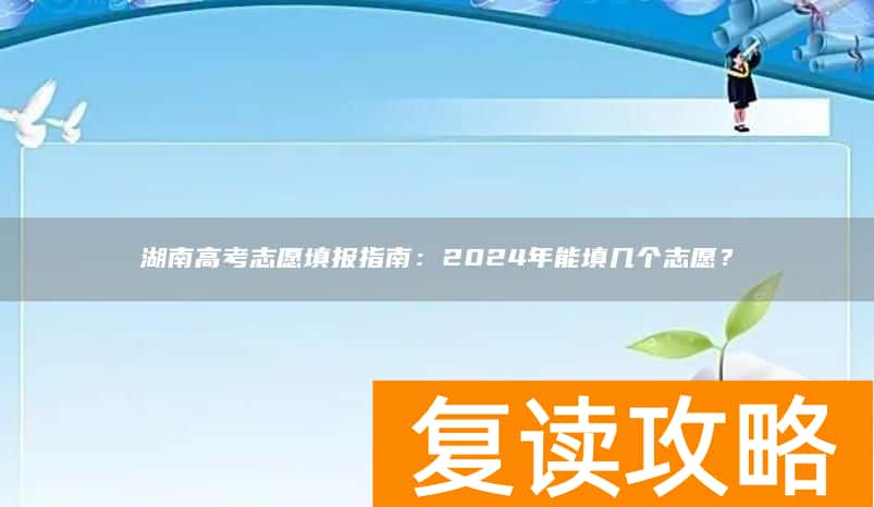 湖南高考志愿填报指南：2024年能填几个志愿？