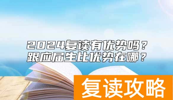 2024复读有优势吗？跟应届生比优势在哪？