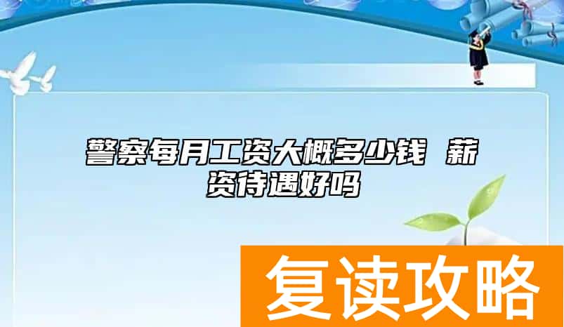 警察每月工资大概多少钱 薪资待遇好吗